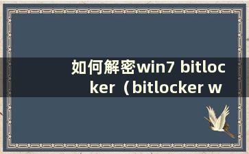 如何解密win7 bitlocker（bitlocker win7）